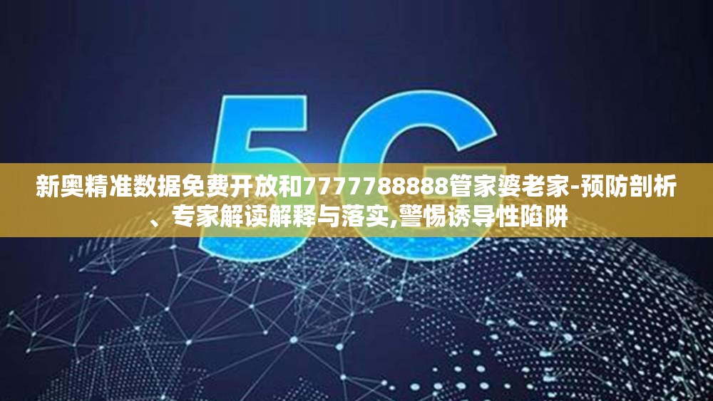 新奥精准数据免费开放和7777788888管家婆老家-预防剖析、专家解读解释与落实,警惕诱导性陷阱