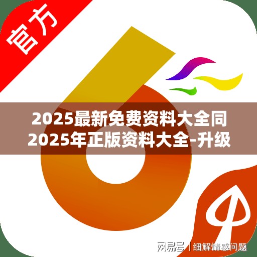 2025最新免费资料大全同2025年正版资料大全-升级分析、专家解读解释与落实,谨防华而不实包装