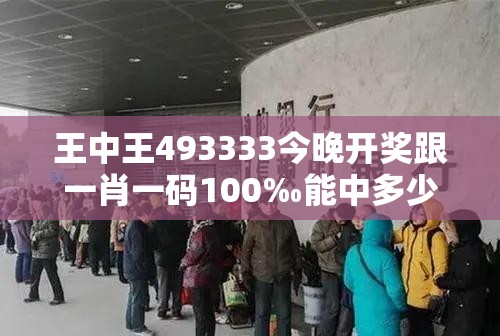王中王493333今晚开奖跟一肖一码100‰能中多少钱-杜绝欺诈的巧言辞-数字释义、专家解析解释与落实