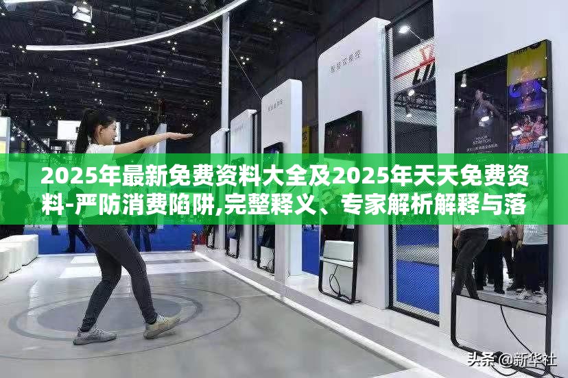 2025年最新免费资料大全及2025年天天免费资料-严防消费陷阱,完整释义、专家解析解释与落实