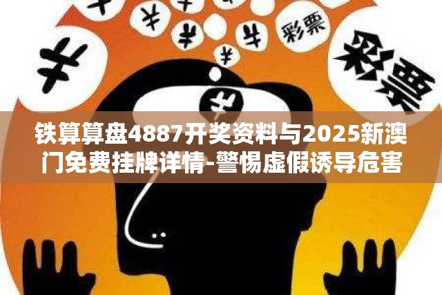 铁算算盘4887开奖资料与2025新澳门免费挂牌详情-警惕虚假诱导危害-痛点释义、专家解析解释与落实