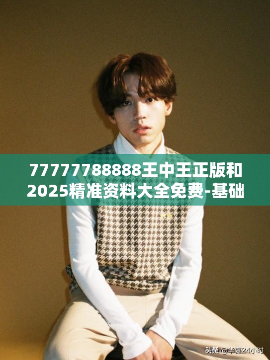 77777788888王中王正版和2025精准资料大全免费-基础释义、专家解析解释与落实?杜绝虚假诱导词