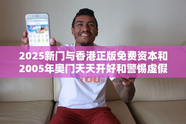 2025新门与香港正版免费资本和2005年奥门天天开好和警惕虚假炒作-重点释义、解释与落实,警惕不实的钓鱼钩