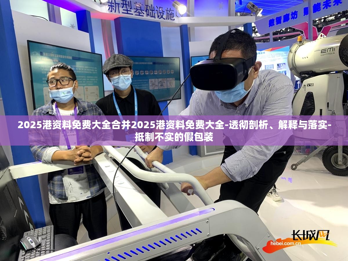 2025港资料免费大全合并2025港资料免费大全-透彻剖析、解释与落实-抵制不实的假包装
