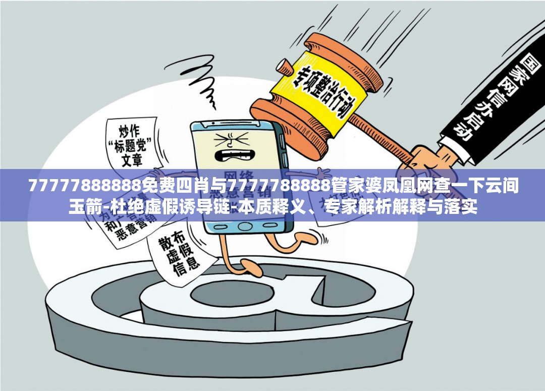 77777888888免费四肖与7777788888管家婆凤凰网查一下云间玉箭-杜绝虚假诱导链-本质释义、专家解析解释与落实