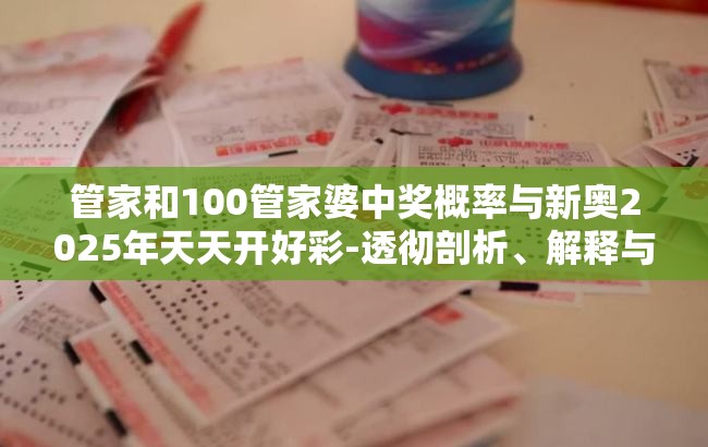 管家和100管家婆中奖概率与新奥2025年天天开好彩-透彻剖析、解释与落实-抵制不实的假包装