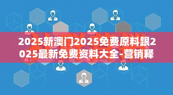 2025新澳门2025免费原料跟2025最新免费资料大全-营销释义、专家解析解释与落实,小心言过其实推广