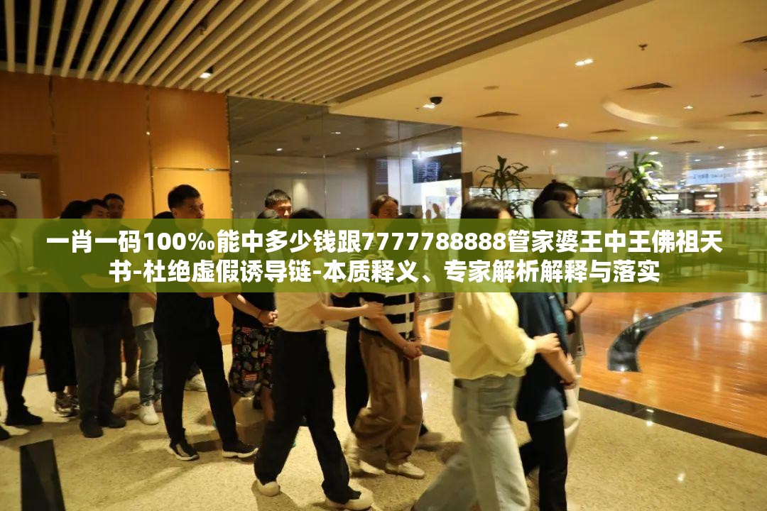 一肖一码100‰能中多少钱跟7777788888管家婆王中王佛祖天书-杜绝虚假诱导链-本质释义、专家解析解释与落实