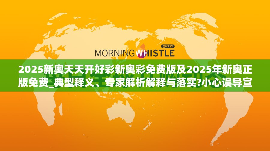 2025新奥天天开好彩新奥彩免费版及2025年新奥正版免费_典型释义、专家解析解释与落实?小心误导宣传风险