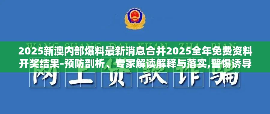 2025新澳内部爆料最新消息合并2025全年免费资料开奖结果-预防剖析、专家解读解释与落实,警惕诱导性陷阱