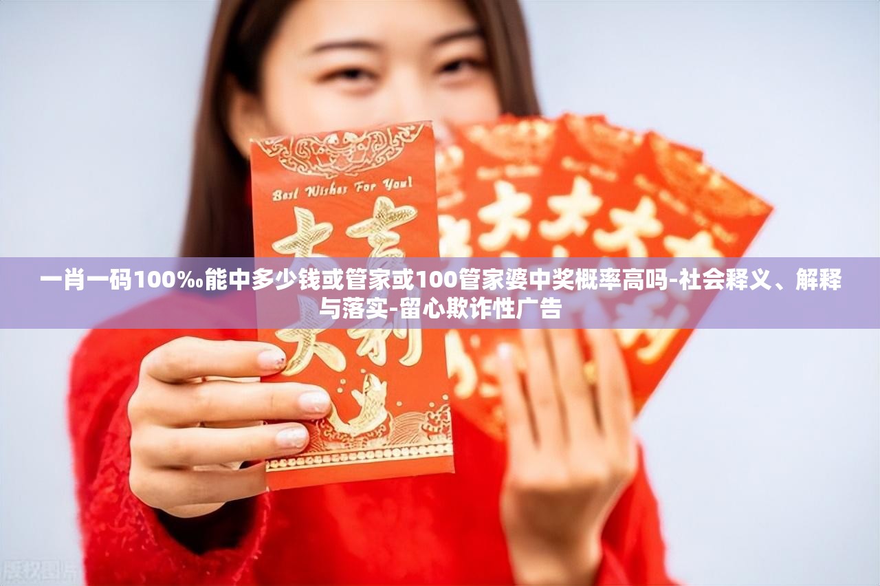 一肖一码100‰能中多少钱或管家或100管家婆中奖概率高吗-社会释义、解释与落实-留心欺诈性广告