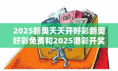 2025新奥天天开好彩新奥好彩免费和2025港彩开奖历史记录-典型释义、专家解析解释与落实?小心误导宣传风险
