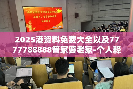 2025港资料免费大全以及7777788888管家婆老家-个人释义、专家解析解释与落实?留心虚假的虚架势