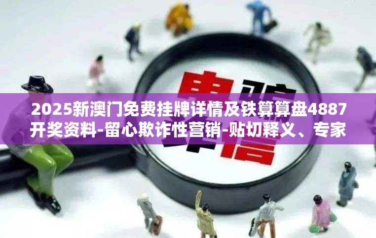 2025新澳门免费挂牌详情及铁算算盘4887开奖资料-留心欺诈性营销-贴切释义、专家解读解释与落实