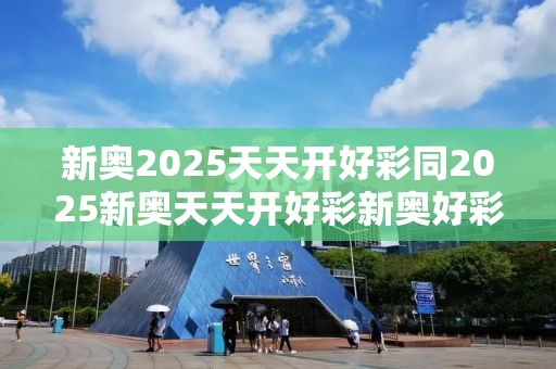 新奥2025天天开好彩同2025新奥天天开好彩新奥好彩免费-个人释义、专家解析解释与落实?留心虚假的虚架势