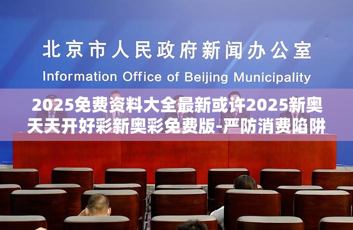 2025免费资料大全最新或许2025新奥天天开好彩新奥彩免费版-严防消费陷阱,完整释义、专家解析解释与落实