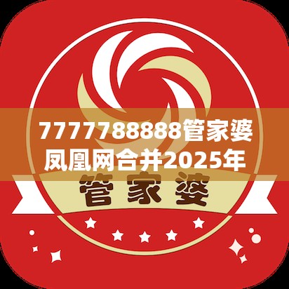 7777788888管家婆凤凰网合并2025年正版资料免费下载入口-重点释义、解释与落实,警惕不实的钓鱼钩