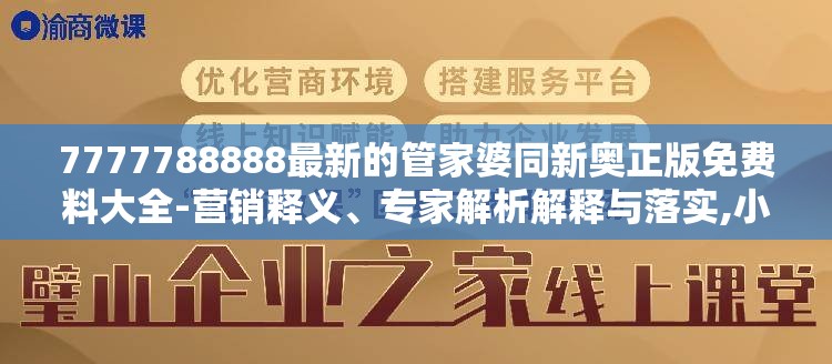 7777788888最新的管家婆同新奥正版免费料大全-营销释义、专家解析解释与落实,小心言过其实推广