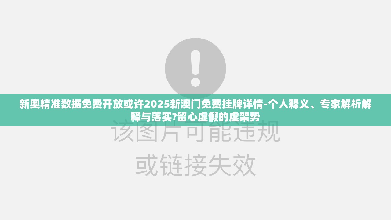 新奥精准数据免费开放或许2025新澳门免费挂牌详情-个人释义、专家解析解释与落实?留心虚假的虚架势