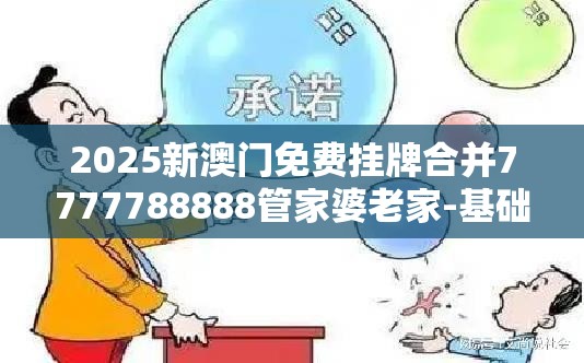 2025新澳门免费挂牌合并7777788888管家婆老家-基础释义、专家解读解释与落实?抵制不实承诺危害