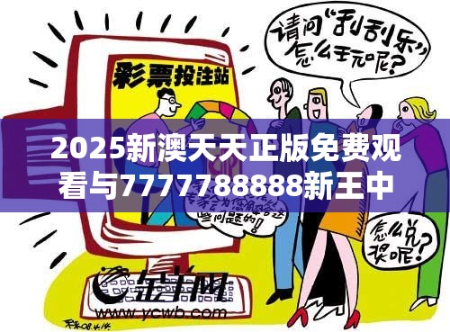 2025新澳天天正版免费观看与7777788888新王中王彩-留心欺诈性营销-贴切释义、专家解读解释与落实