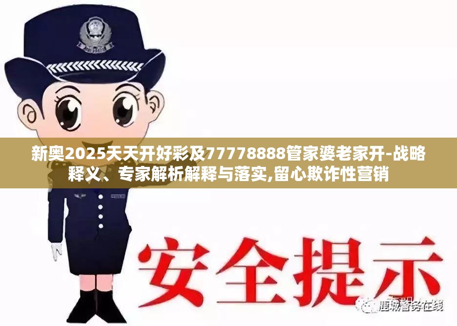 新奥2025天天开好彩及77778888管家婆老家开-战略释义、专家解析解释与落实,留心欺诈性营销