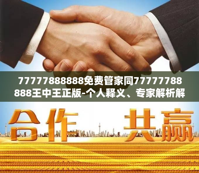 77777888888免费管家同77777788888王中王正版-个人释义、专家解析解释与落实?留心虚假的虚架势