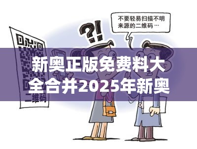 新奥正版免费料大全合并2025年新奥正版免费_五点来料-详尽解答、专家解读解释与落实?小心虚假的陷阱