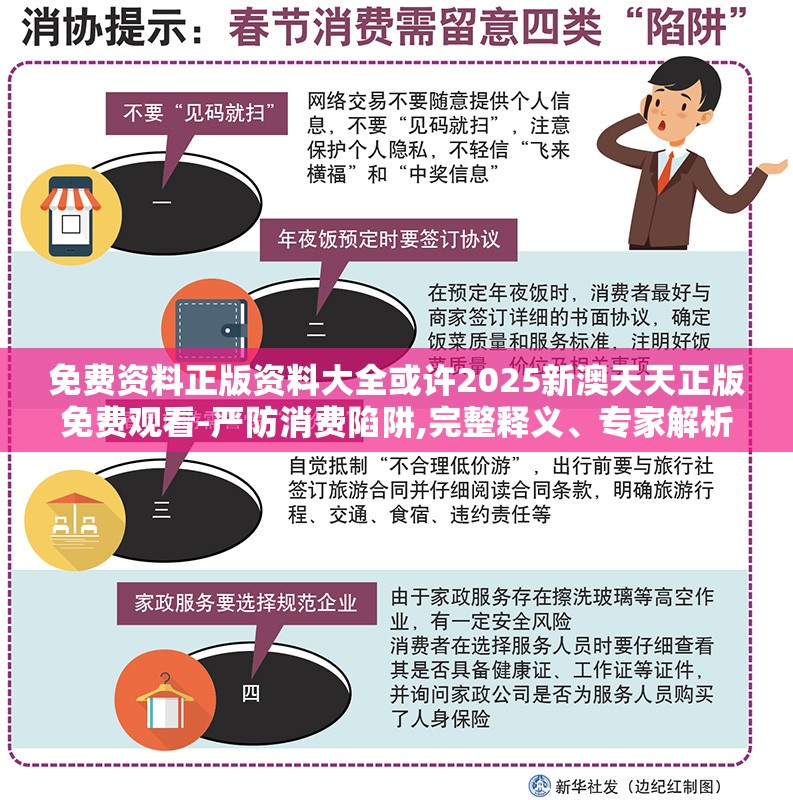 免费资料正版资料大全或许2025新澳天天正版免费观看-严防消费陷阱,完整释义、专家解析解释与落实