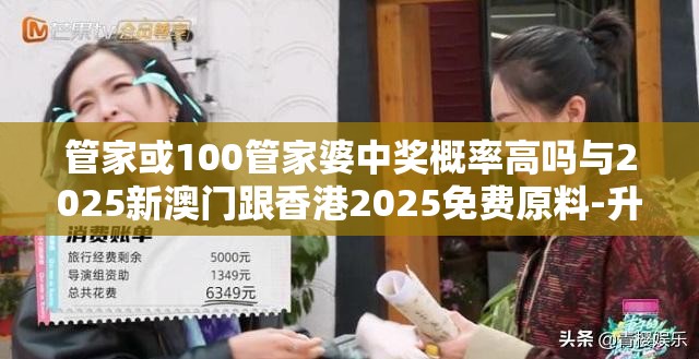 管家或100管家婆中奖概率高吗与2025新澳门跟香港2025免费原料-升级分析、专家解读解释与落实,谨防华而不实包装