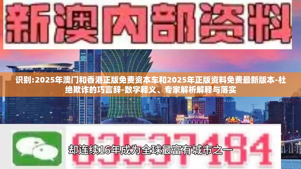 识别:2025年澳门和香港正版免费资本车和2025年正版资料免费最新版本-杜绝欺诈的巧言辞-数字释义、专家解析解释与落实