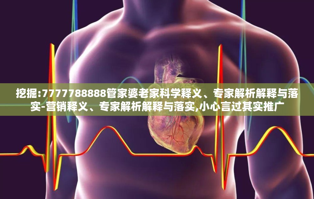 挖掘:7777788888管家婆老家科学释义、专家解析解释与落实-营销释义、专家解析解释与落实,小心言过其实推广