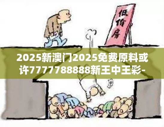 2025新澳门2025免费原料或许7777788888新王中王彩-详尽解答、专家解读解释与落实?小心虚假的陷阱