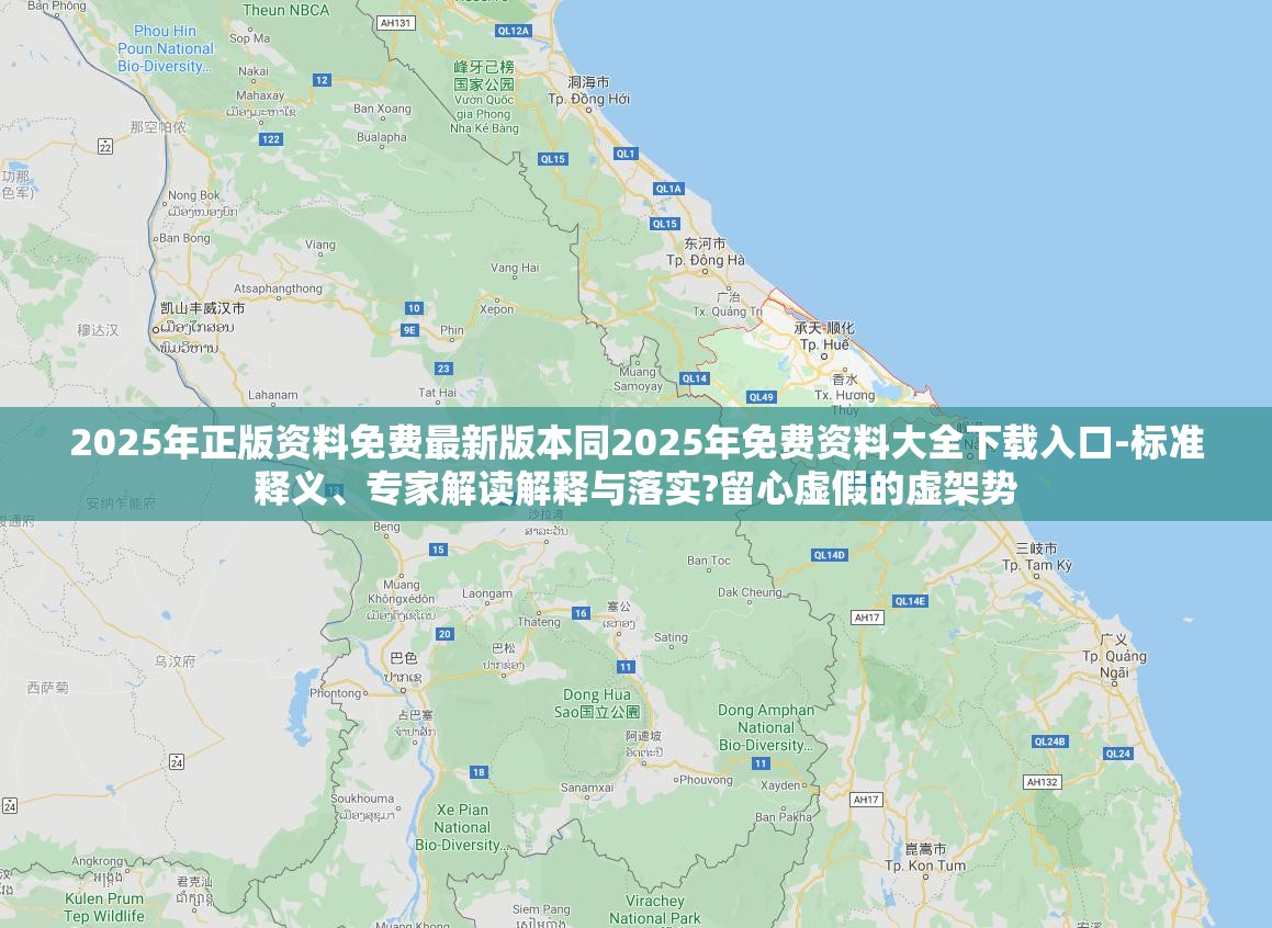 2025年正版资料免费最新版本同2025年免费资料大全下载入口-标准释义、专家解读解释与落实?留心虚假的虚架势