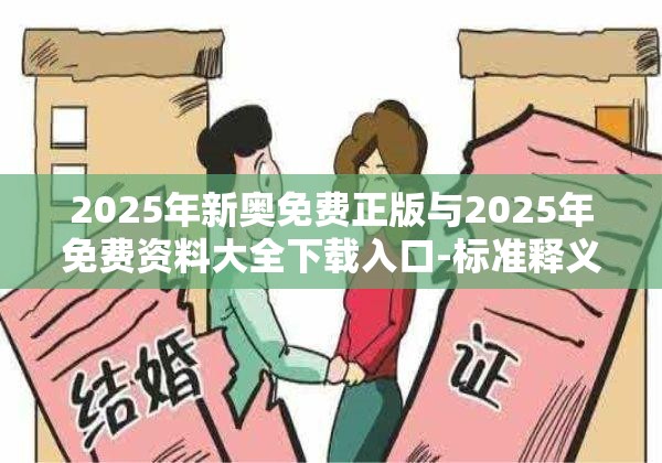 2025年新奥免费正版与2025年免费资料大全下载入口-标准释义、专家解读解释与落实?留心虚假的虚架势