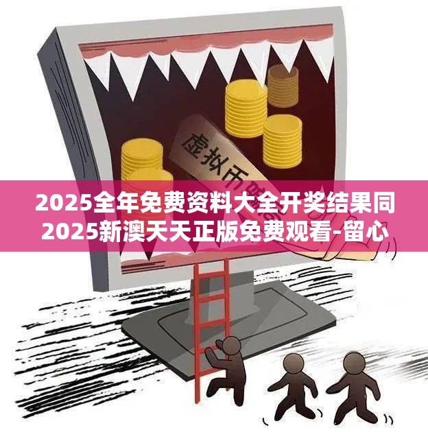 2025全年免费资料大全开奖结果同2025新澳天天正版免费观看-留心误导的假幌子链