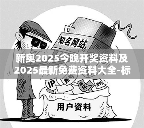 新奥2025今晚开奖资料及2025最新免费资料大全-标准释义、专家解读解释与落实?留心虚假的虚架势