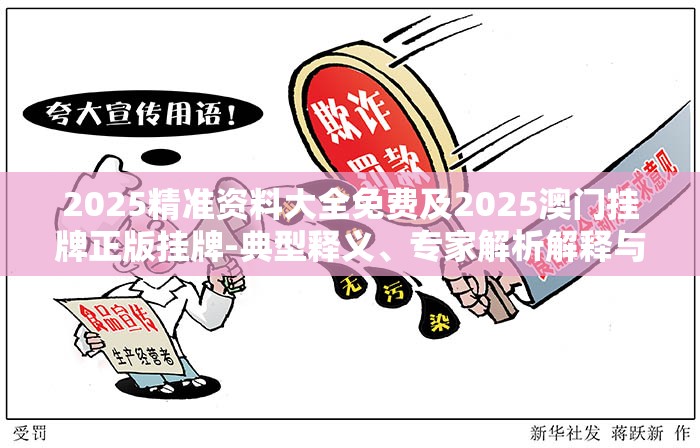 2025精准资料大全免费及2025澳门挂牌正版挂牌-典型释义、专家解析解释与落实?小心误导宣传风险