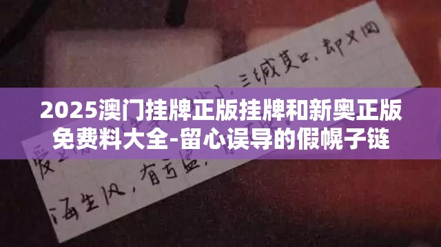 2025澳门挂牌正版挂牌和新奥正版免费料大全-留心误导的假幌子链