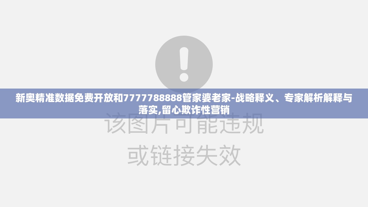 新奥精准数据免费开放和7777788888管家婆老家-战略释义、专家解析解释与落实,留心欺诈性营销