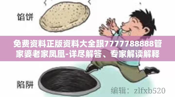 免费资料正版资料大全跟7777788888管家婆老家凤凰-详尽解答、专家解读解释与落实?小心虚假的陷阱