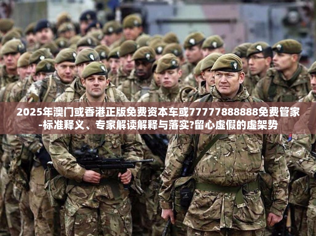 2025年澳门或香港正版免费资本车或77777888888免费管家-标准释义、专家解读解释与落实?留心虚假的虚架势