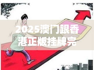 2025澳门跟香港正版挂牌完整和澳门跟香港一码一特一中管家-详尽解答、专家解读解释与落实?小心虚假的陷阱
