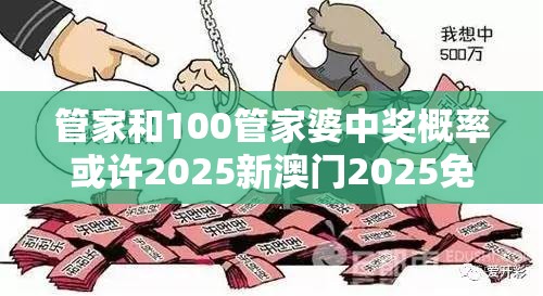 管家和100管家婆中奖概率或许2025新澳门2025免费原料-警惕虚假诱导危害-痛点释义、专家解析解释与落实