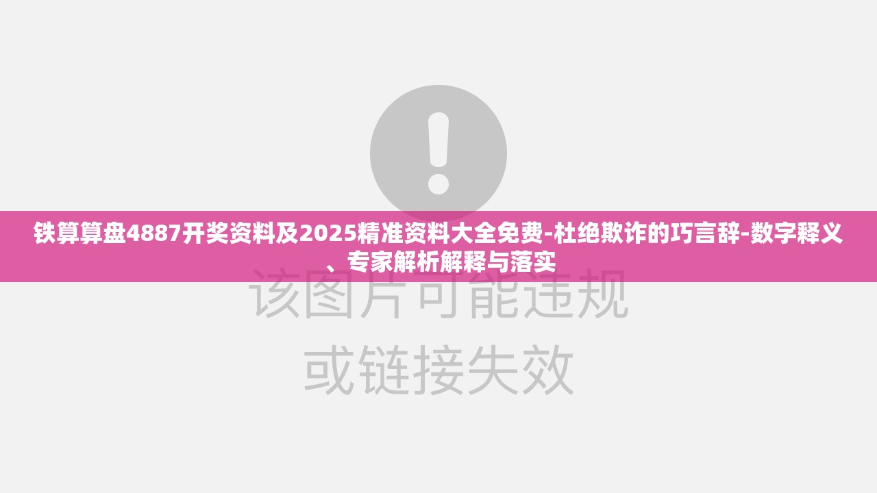 铁算算盘4887开奖资料及2025精准资料大全免费-杜绝欺诈的巧言辞-数字释义、专家解析解释与落实