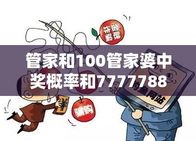 管家和100管家婆中奖概率和7777788888最新的管家婆-重点释义、解释与落实,警惕不实的钓鱼钩