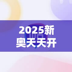 2025新奥天天开好彩新奥好彩免费及77777888888免费管家-最新动态深度解析与前瞻视频报道