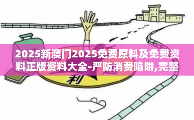 2025新澳门2025免费原料及免费资料正版资料大全-严防消费陷阱,完整释义、专家解析解释与落实