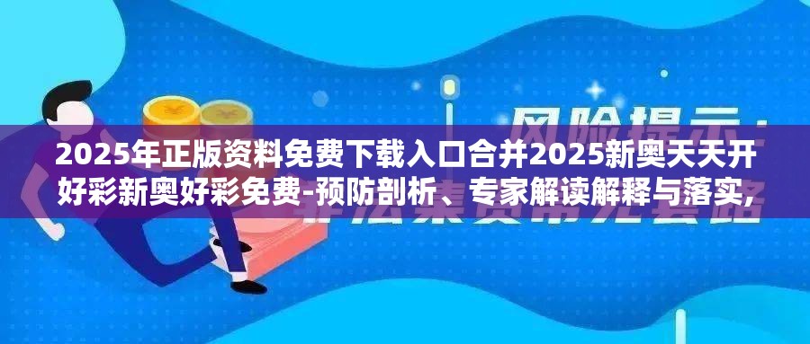 2025年正版资料免费下载入口合并2025新奥天天开好彩新奥好彩免费-预防剖析、专家解读解释与落实,警惕诱导性陷阱