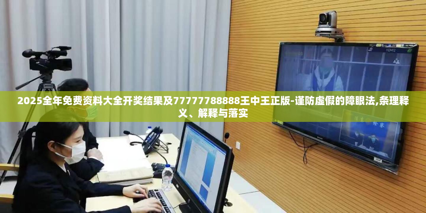 2025全年免费资料大全开奖结果及77777788888王中王正版-谨防虚假的障眼法,条理释义、解释与落实